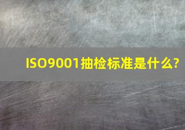 ISO9001抽检标准是什么?