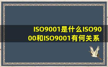 ISO9001是什么ISO9000和ISO9001有何关系 