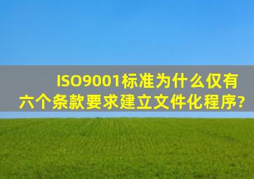 ISO9001标准为什么仅有六个条款要求建立文件化程序?