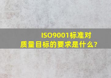 ISO9001标准对质量目标的要求是什么?