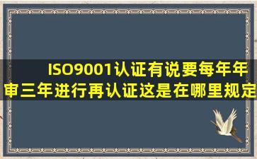 ISO9001认证有说要每年年审,三年进行再认证,这是在哪里规定的,还请...