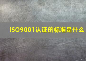 ISO9001认证的标准是什么(