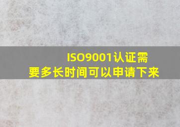 ISO9001认证需要多长时间可以申请下来(