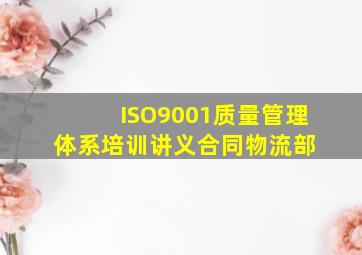 ISO9001质量管理体系培训讲义(合同、物流部) 