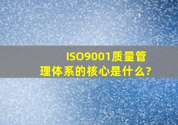 ISO9001质量管理体系的核心是什么?
