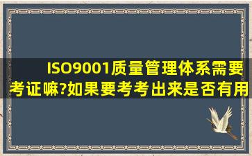 ISO9001质量管理体系需要考证嘛?如果要考,考出来是否有用,如果不考,...