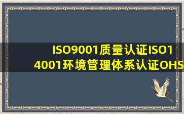 ISO9001质量认证,ISO14001环境管理体系认证,OHS18001职业健康...