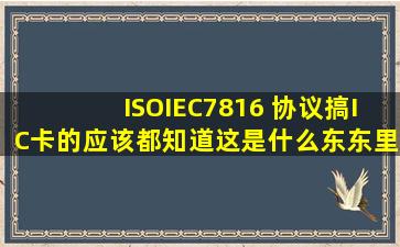 ISOIEC7816 协议,搞IC卡的应该都知道这是什么东东,里面有