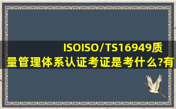 ISO、ISO/TS16949质量管理体系认证考证是考什么?有什么用?