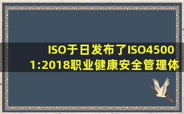ISO于日发布了ISO45001:2018《职业健康安全管理体系要求及使用