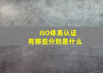 ISO体系认证有哪些分别是什么