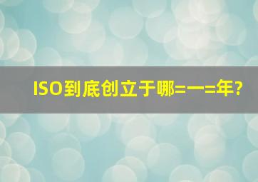 ISO到底创立于哪=一=年?