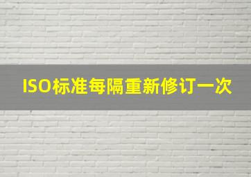 ISO标准每隔()重新修订一次