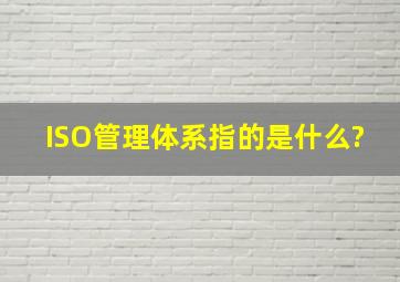 ISO管理体系指的是什么?