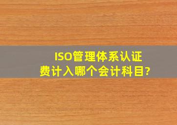 ISO管理体系认证费计入哪个会计科目?