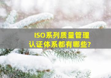 ISO系列质量管理认证体系都有哪些?