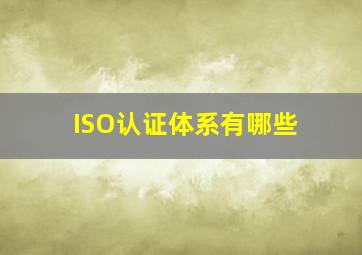 ISO认证体系有哪些