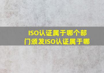 ISO认证属于哪个部门颁发,ISO认证属于哪