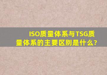 ISO质量体系与TSG质量体系的主要区别是什么?