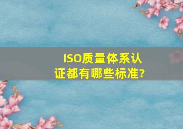 ISO质量体系认证都有哪些标准?