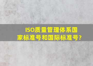ISO质量管理体系国家标准号和国际标准号?