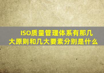 ISO质量管理体系有那几大原则和几大要素分别是什么((