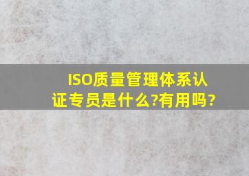 ISO质量管理体系认证专员是什么?有用吗?