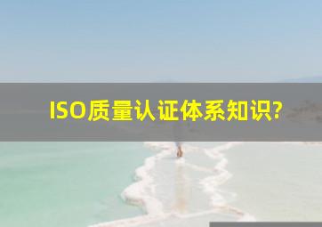 ISO质量认证体系知识?