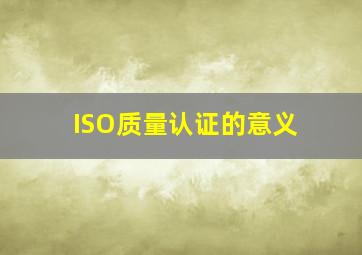 ISO质量认证的意义