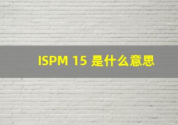 ISPM 15 是什么意思