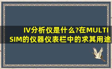 IV分析仪是什么?在MULTISIM的仪器仪表栏中的。求其用途