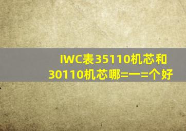 IWC表35110机芯和30110机芯哪=一=个好