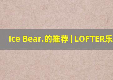 Ice Bear.的推荐 | LOFTER(乐乎) 