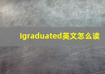 Igraduated英文怎么读