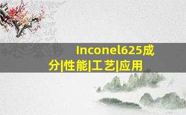 Inconel625成分|性能|工艺|应用 