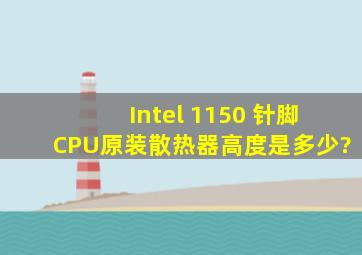 Intel 1150 针脚CPU原装散热器高度是多少?