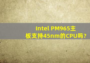 Intel PM965主板支持45nm的CPU吗?