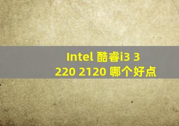 Intel 酷睿i3 3220 2120 哪个好点