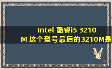 Intel 酷睿i5 3210M 这个型号最后的3210M是什么意思?