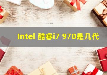 Intel 酷睿i7 970是几代