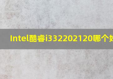 Intel酷睿i332202120哪个好点