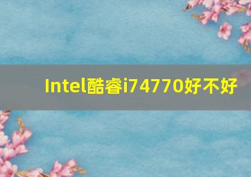 Intel酷睿i74770好不好