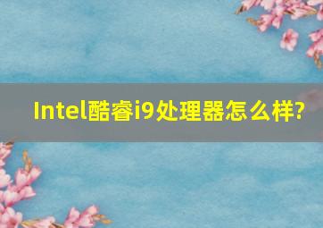 Intel酷睿i9处理器怎么样?