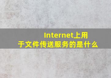 Internet上用于文件传送服务的是什么(