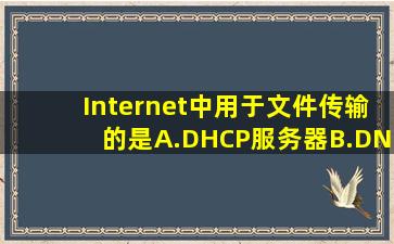 Internet中用于文件传输的是。A.DHCP服务器B.DNS服务器C.FTP...