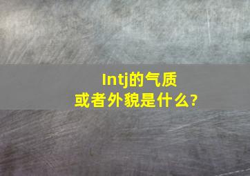 Intj的气质或者外貌是什么?