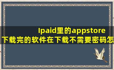 Ipaid里的appstore下载完的软件在下载不需要密码怎么才能一直需要...