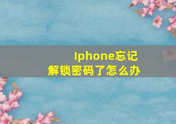 Iphone忘记解锁密码了怎么办