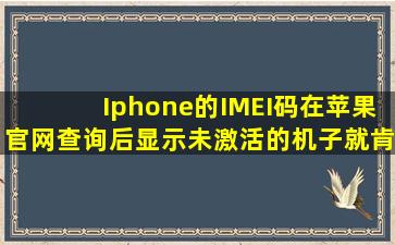 Iphone的IMEI码在苹果官网查询后显示未激活的机子就肯定是全新的...