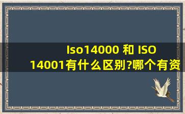Iso14000 和 ISO 14001有什么区别?哪个有资格证来着?